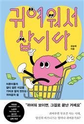 귀여워서 삽니다 : 어른이들의 얇디 얇은 지갑을 기어코 열게 만드는 귀여움의 힘